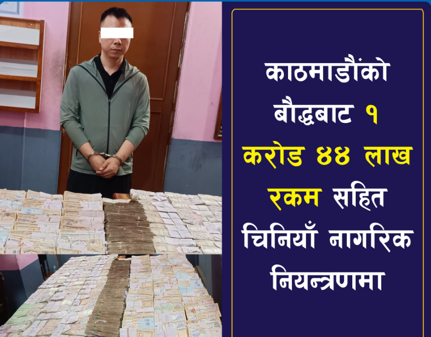 १ करोड ४४ लाख रकमसहित चिनियाँ नागरिक पक्राउ