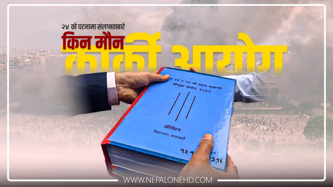 कार्की आयोगको प्रतिवेदन : २४ को घटनाबारे अझै मौन