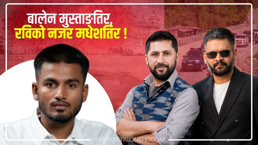 बालेन मुस्ताङतिर, रविको नजर मधेशतिर !